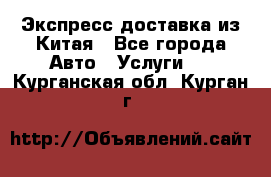 Экспресс доставка из Китая - Все города Авто » Услуги   . Курганская обл.,Курган г.